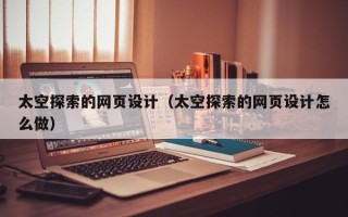内江太空探索的网页设计（太空探索的网页设计怎么做）