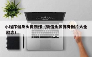 内江小程序健身头像制作（微信头像健身图片大全 励志）