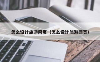 内江怎么设计旅游网页（怎么设计旅游网页）
