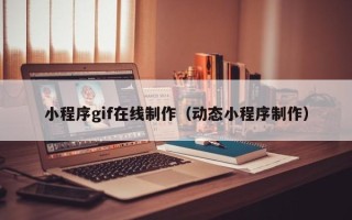 内江小程序gif在线制作（动态小程序制作）