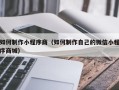 内江如何制作小程序商（如何制作自己的微信小程序商城）